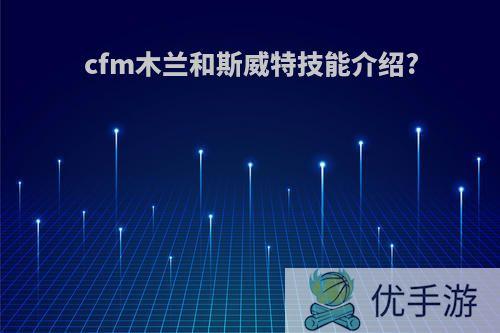 cfm木兰和斯威特技能介绍?