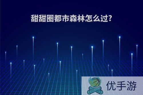 甜甜圈都市森林怎么过?