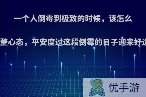 一个人倒霉到极致的时候，该怎么调整心态，平安度过这段倒霉的日子迎来好运?