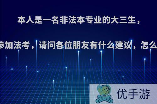 本人是一名非法本专业的大三生，明年参加法考，请问各位朋友有什么建议，怎么入手?