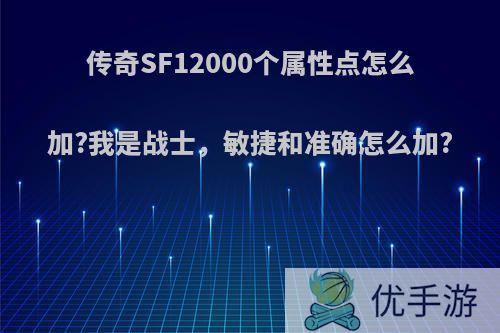 传奇SF12000个属性点怎么加?我是战士，敏捷和准确怎么加?