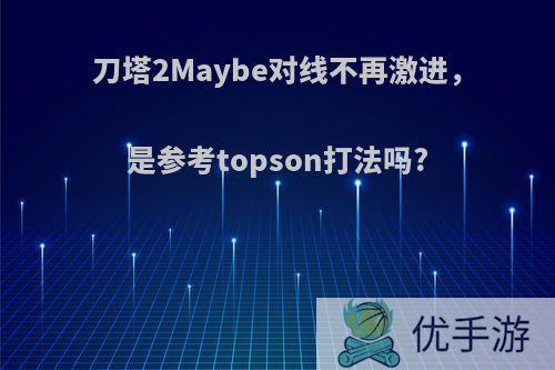 刀塔2Maybe对线不再激进，是参考topson打法吗?