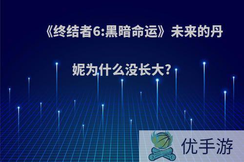 《终结者6:黑暗命运》未来的丹妮为什么没长大?