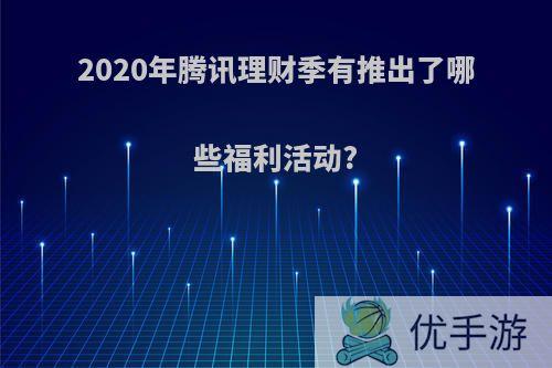 2020年腾讯理财季有推出了哪些福利活动?