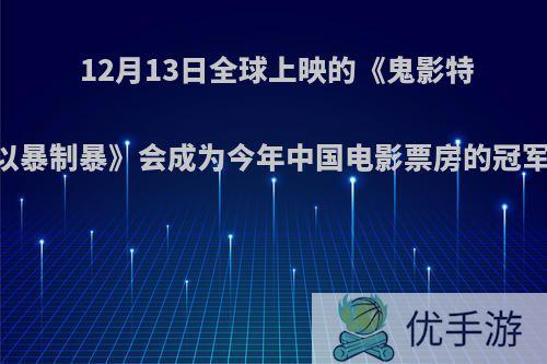 12月13日全球上映的《鬼影特攻:以暴制暴》会成为今年中国电影票房的冠军吗?