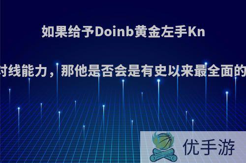 如果给予Doinb黄金左手Knight的对线能力，那他是否会是有史以来最全面的中单吗?