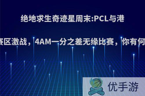 绝地求生奇迹星周末:PCL与港澳台赛区激战，4AM一分之差无缘比赛，你有何看法?