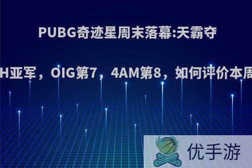 PUBG奇迹星周末落幕:天霸夺冠，NH亚军，OIG第7，4AM第8，如何评价本周比赛?