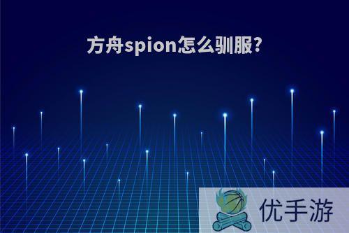 方舟spion怎么驯服?