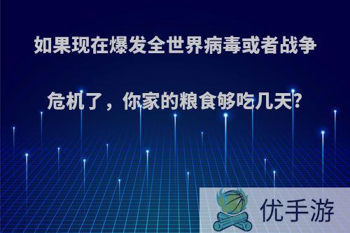 如果现在爆发全世界病毒或者战争危机了，你家的粮食够吃几天?