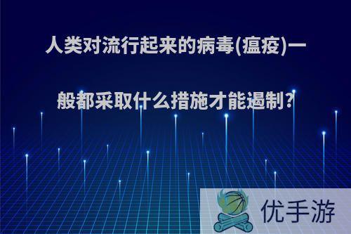 人类对流行起来的病毒(瘟疫)一般都采取什么措施才能遏制?