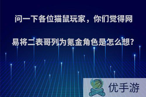 问一下各位猫鼠玩家，你们觉得网易将二表哥列为氪金角色是怎么想?