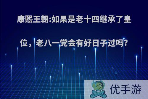 康熙王朝:如果是老十四继承了皇位，老八一党会有好日子过吗?