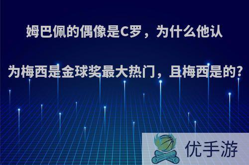 姆巴佩的偶像是C罗，为什么他认为梅西是金球奖最大热门，且梅西是的?