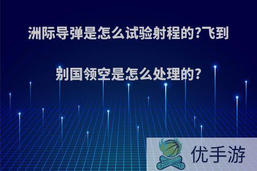 洲际导弹是怎么试验射程的?飞到别国领空是怎么处理的?