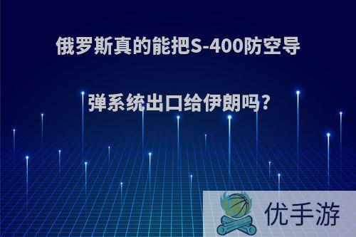 俄罗斯真的能把S-400防空导弹系统出口给伊朗吗?