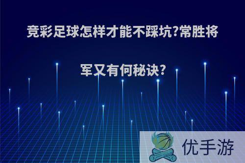 竞彩足球怎样才能不踩坑?常胜将军又有何秘诀?