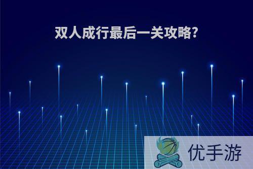 双人成行最后一关攻略?