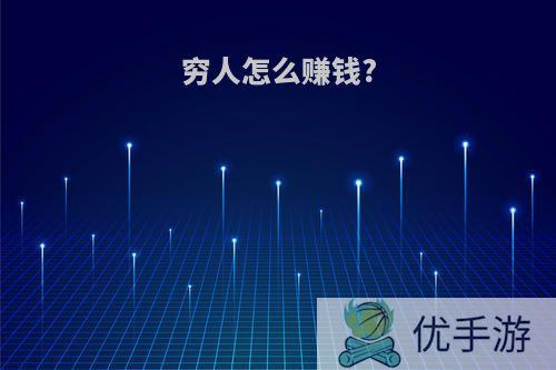 穷人怎么赚钱?