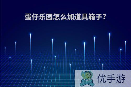 蛋仔乐园怎么加道具箱子?