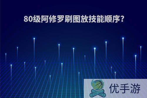 80级阿修罗刷图放技能顺序?