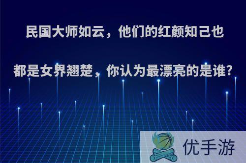 民国大师如云，他们的红颜知己也都是女界翘楚，你认为最漂亮的是谁?