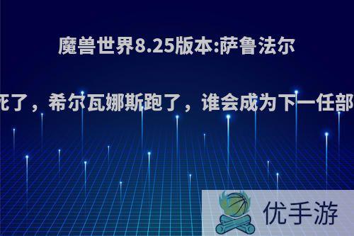 魔兽世界8.25版本:萨鲁法尔大王死了，希尔瓦娜斯跑了，谁会成为下一任部落大?