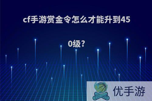 cf手游赏金令怎么才能升到450级?