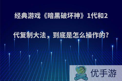 经典游戏《暗黑破坏神》1代和2代复制大法，到底是怎么操作的?