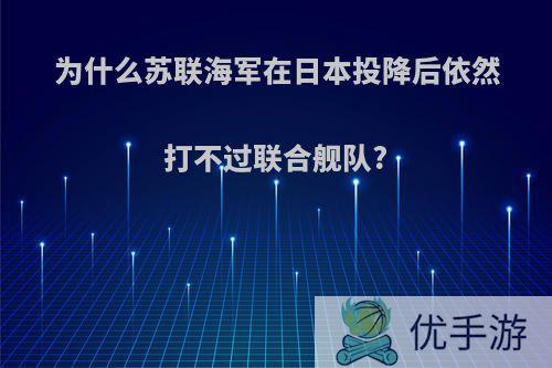 为什么苏联海军在日本投降后依然打不过联合舰队?