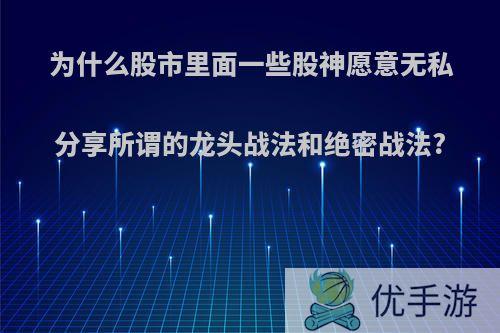 为什么股市里面一些股神愿意无私分享所谓的龙头战法和绝密战法?