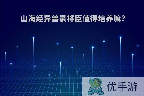 山海经异兽录将臣值得培养嘛?