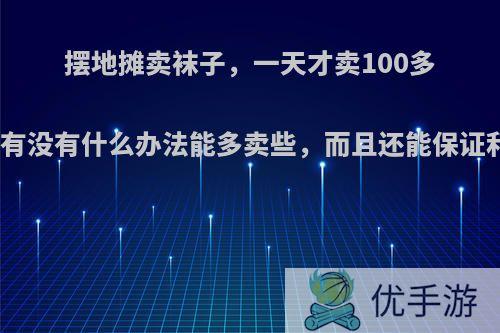 摆地摊卖袜子，一天才卖100多块，有没有什么办法能多卖些，而且还能保证利润?