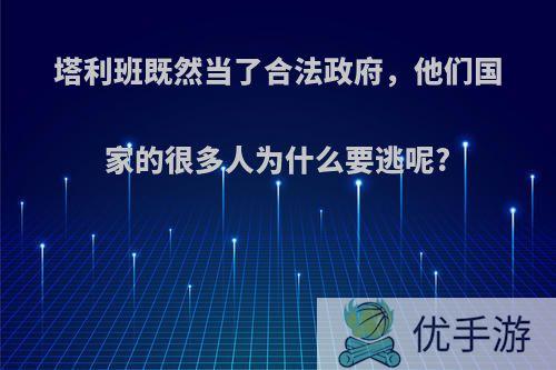 塔利班既然当了合法政府，他们国家的很多人为什么要逃呢?