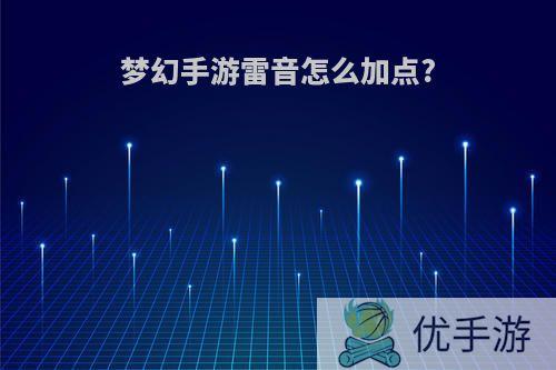 梦幻手游雷音怎么加点?