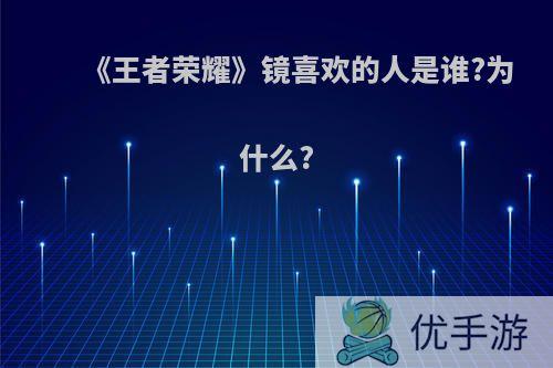 《王者荣耀》镜喜欢的人是谁?为什么?