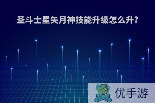 圣斗士星矢月神技能升级怎么升?