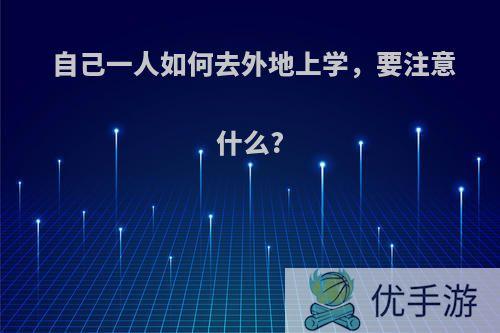 自己一人如何去外地上学，要注意什么?