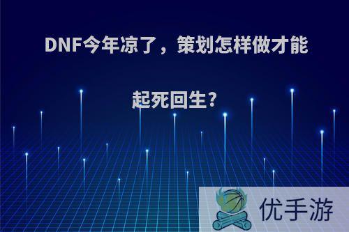 DNF今年凉了，策划怎样做才能起死回生?