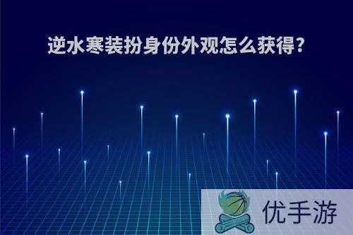 逆水寒装扮身份外观怎么获得?