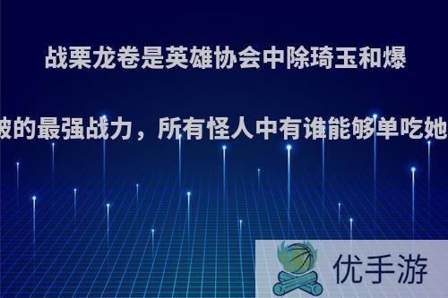 战栗龙卷是英雄协会中除琦玉和爆破的最强战力，所有怪人中有谁能够单吃她?