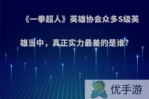 《一拳超人》英雄协会众多S级英雄当中，真正实力最差的是谁?