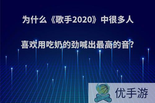 为什么《歌手2020》中很多人喜欢用吃奶的劲喊出最高的音?