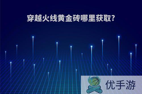 穿越火线黄金砖哪里获取?