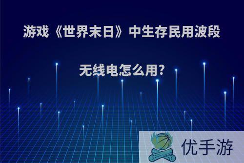 游戏《世界末日》中生存民用波段无线电怎么用?