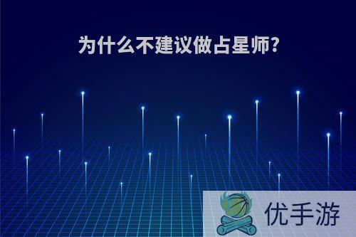 为什么不建议做占星师?