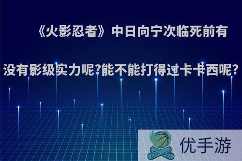 《火影忍者》中日向宁次临死前有没有影级实力呢?能不能打得过卡卡西呢?