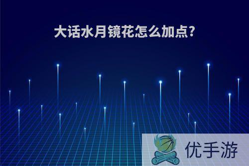 大话水月镜花怎么加点?