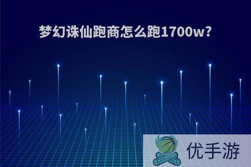 梦幻诛仙跑商怎么跑1700w?