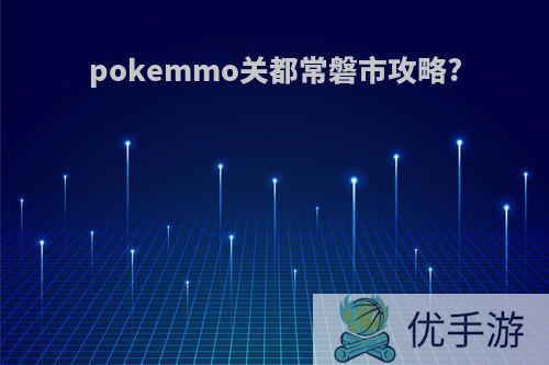 pokemmo关都常磐市攻略?